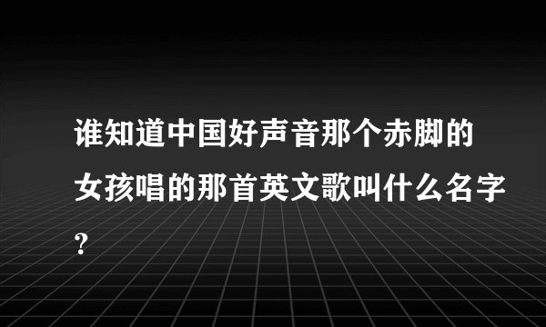 谁知道中国好声音那个赤脚的女孩唱的那首英文歌叫什么名字？