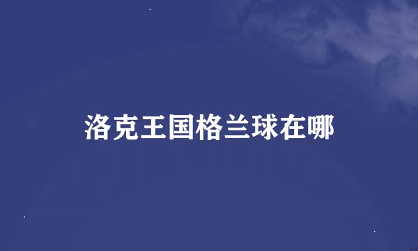 洛克王国格兰球在哪