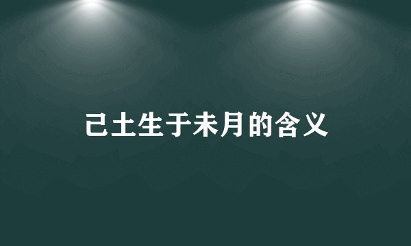 己土生于未月的含义
