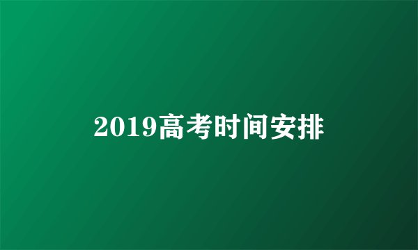 2019高考时间安排