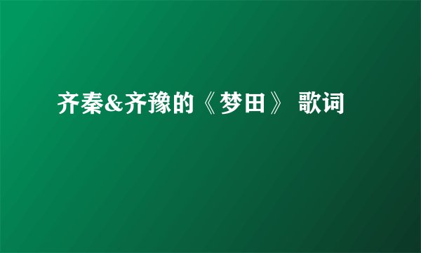 齐秦&齐豫的《梦田》 歌词