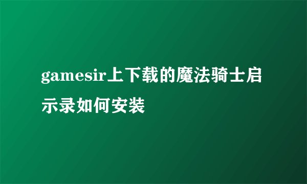 gamesir上下载的魔法骑士启示录如何安装