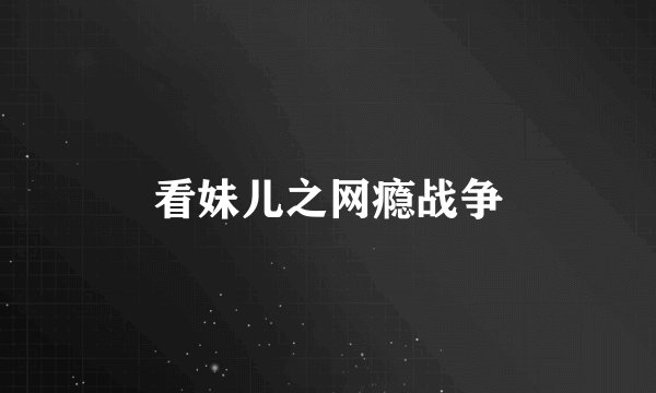 看妹儿之网瘾战争