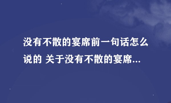 没有不散的宴席前一句话怎么说的 关于没有不散的宴席前一句话怎么说的