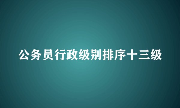 公务员行政级别排序十三级