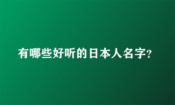 有哪些好听的日本人名字？