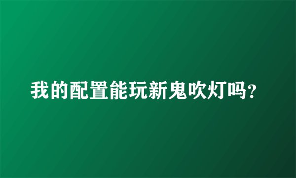 我的配置能玩新鬼吹灯吗？