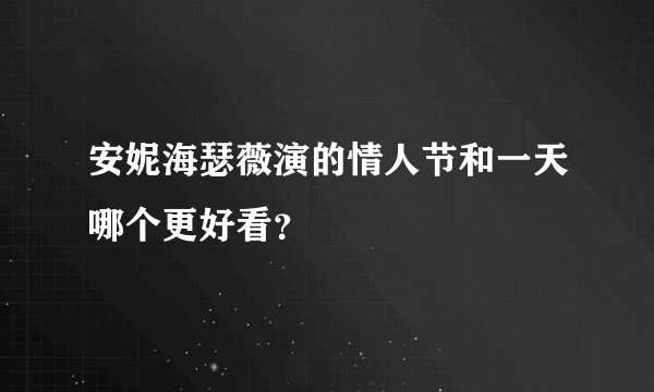 安妮海瑟薇演的情人节和一天哪个更好看？