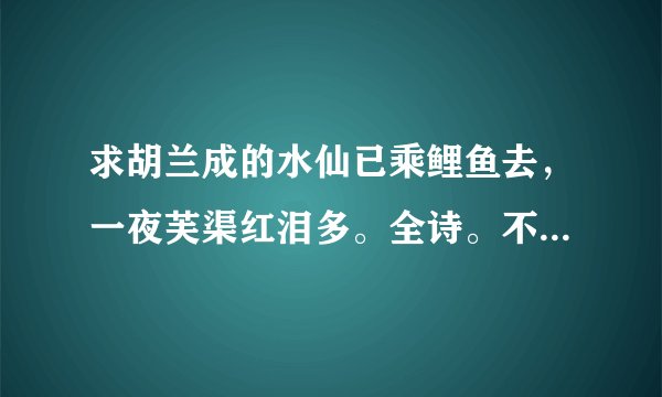 求胡兰成的水仙已乘鲤鱼去，一夜芙渠红泪多。全诗。不要李商隐的。