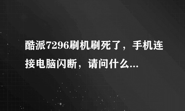 酷派7296刷机刷死了，手机连接电脑闪断，请问什么办法救机？谢谢