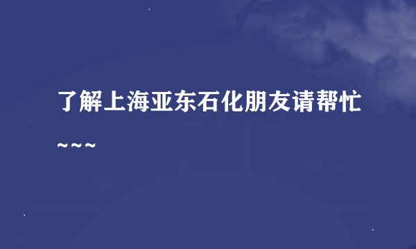 了解上海亚东石化朋友请帮忙~~~