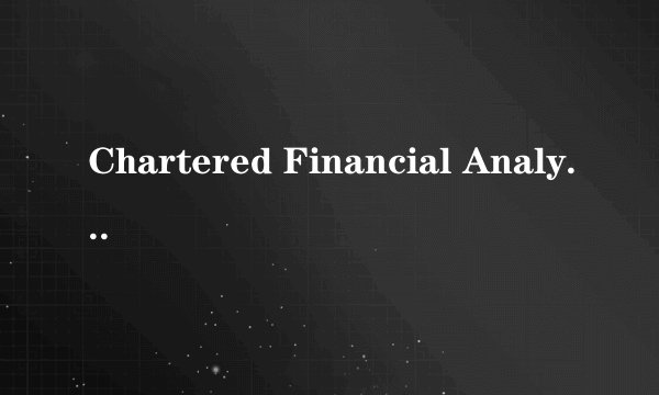 Chartered Financial Analyst (CFA)是什么意思？