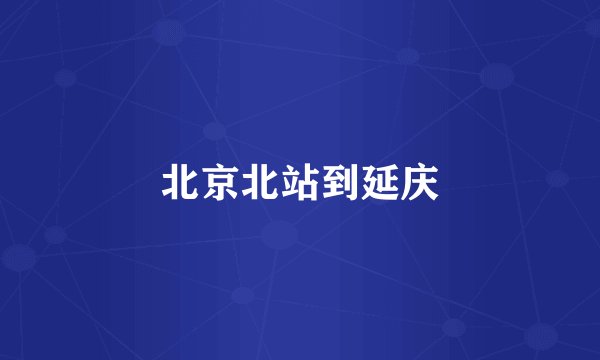 北京北站到延庆