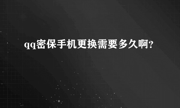 qq密保手机更换需要多久啊？