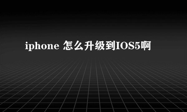 iphone 怎么升级到IOS5啊