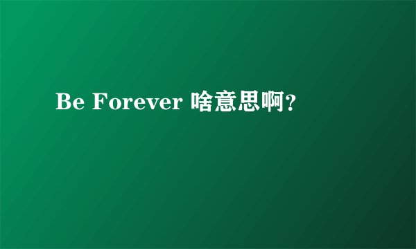 Be Forever 啥意思啊？