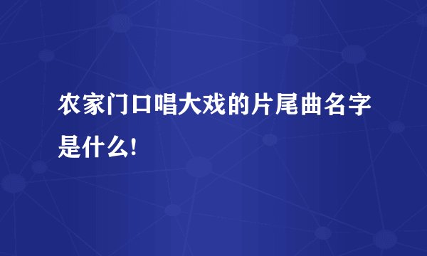 农家门口唱大戏的片尾曲名字是什么!