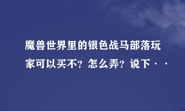 魔兽世界里的银色战马部落玩家可以买不？怎么弄？说下··