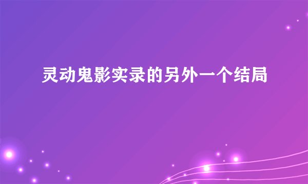 灵动鬼影实录的另外一个结局