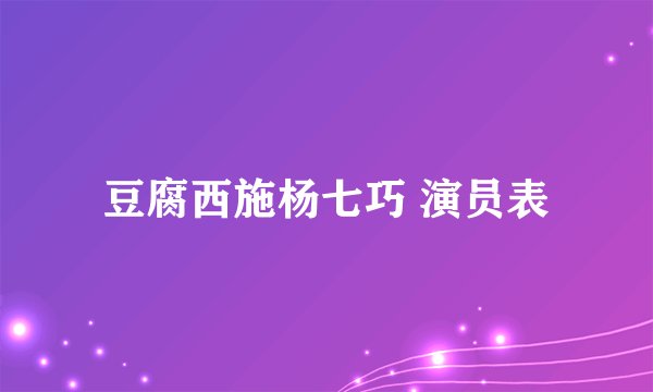 豆腐西施杨七巧 演员表