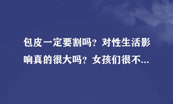 包皮一定要割吗？对性生活影响真的很大吗？女孩们很不喜欢有包皮的男生？