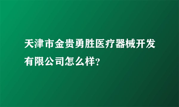 天津市金贵勇胜医疗器械开发有限公司怎么样？