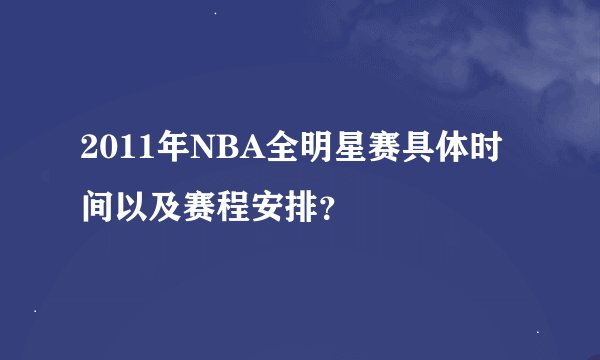 2011年NBA全明星赛具体时间以及赛程安排？