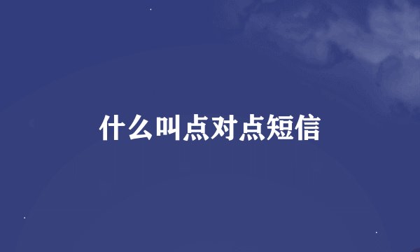 什么叫点对点短信