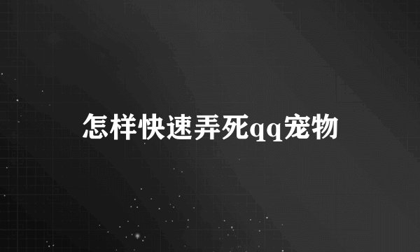 怎样快速弄死qq宠物