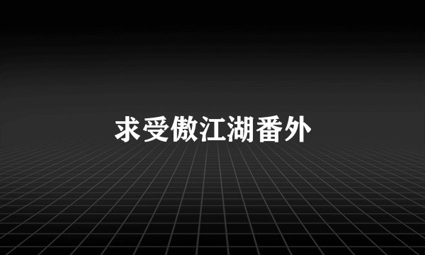 求受傲江湖番外