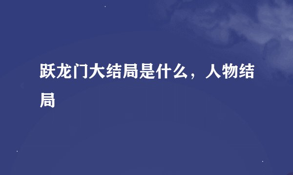 跃龙门大结局是什么，人物结局