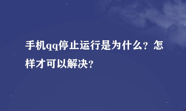 手机qq停止运行是为什么？怎样才可以解决？