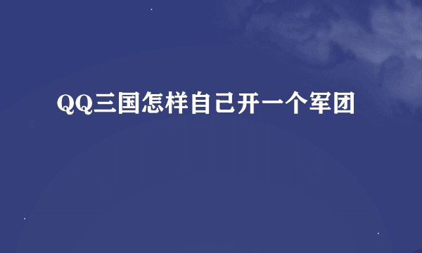 QQ三国怎样自己开一个军团