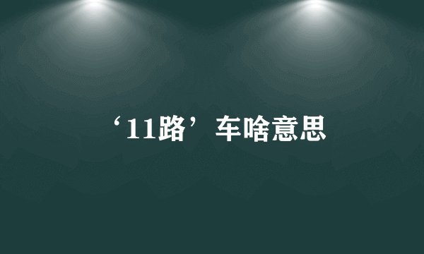 ‘11路’车啥意思