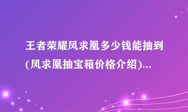 王者荣耀凤求凰多少钱能抽到(凤求凰抽宝箱价格介绍)「详细介绍」