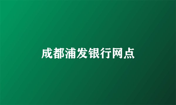 成都浦发银行网点