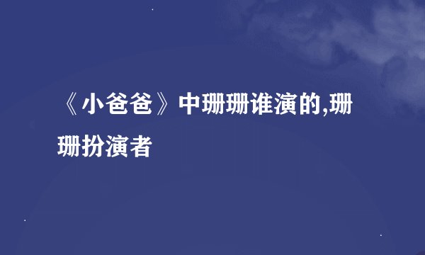 《小爸爸》中珊珊谁演的,珊珊扮演者