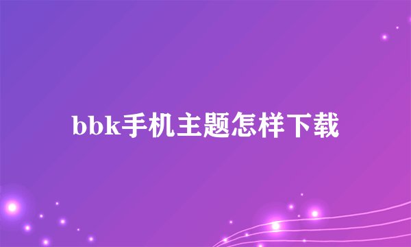 bbk手机主题怎样下载