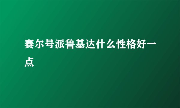 赛尔号派鲁基达什么性格好一点