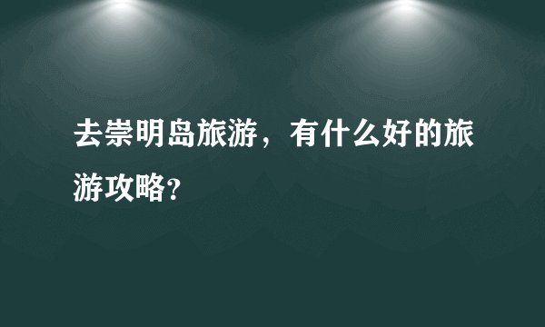 去崇明岛旅游，有什么好的旅游攻略？