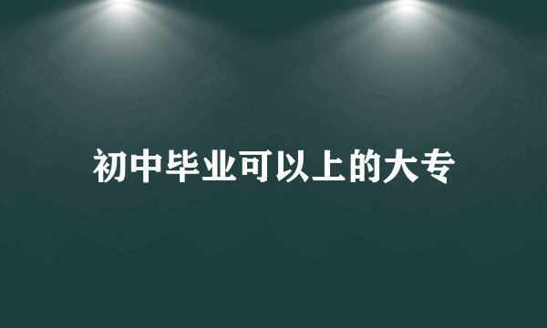 初中毕业可以上的大专