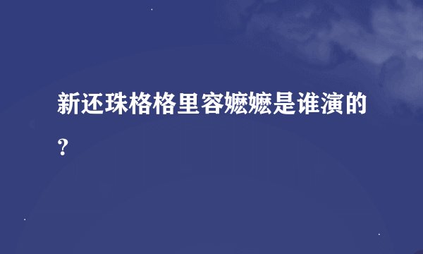 新还珠格格里容嬷嬷是谁演的？
