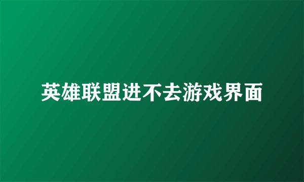 英雄联盟进不去游戏界面