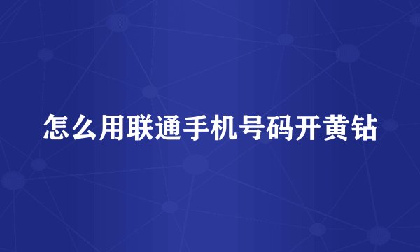 怎么用联通手机号码开黄钻