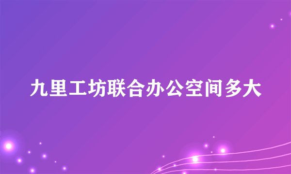 九里工坊联合办公空间多大