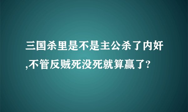 三国杀里是不是主公杀了内奸,不管反贼死没死就算赢了?