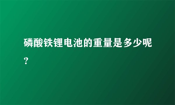 磷酸铁锂电池的重量是多少呢？