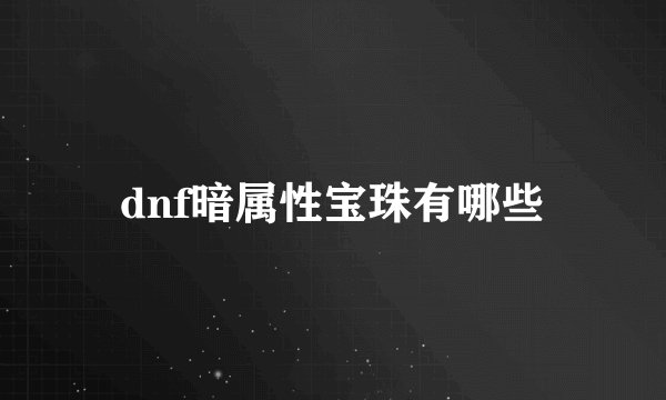 dnf暗属性宝珠有哪些