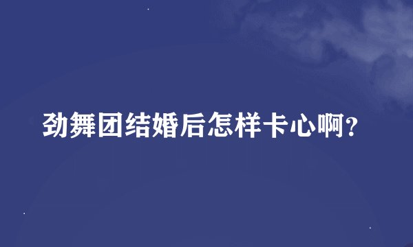 劲舞团结婚后怎样卡心啊？