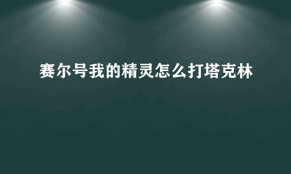 赛尔号我的精灵怎么打塔克林